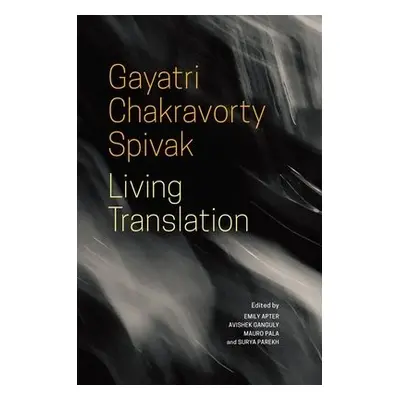 Living Translation - Spivak, Gayatri Chakrav a Apter, Emily a Ganguly, Avishek a Pala, Mauro a P