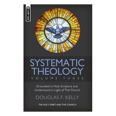 Systematic Theology (Volume 3) - Kelly, Douglas F.