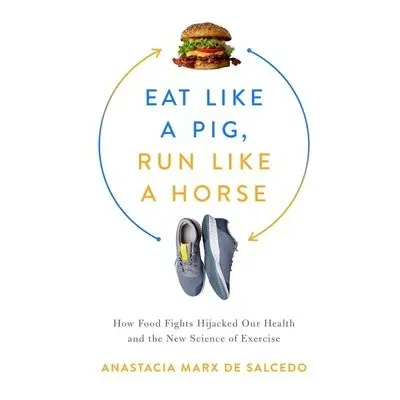 Eat Like a Pig, Run Like a Horse - de Salcedo, Anastacia Marx