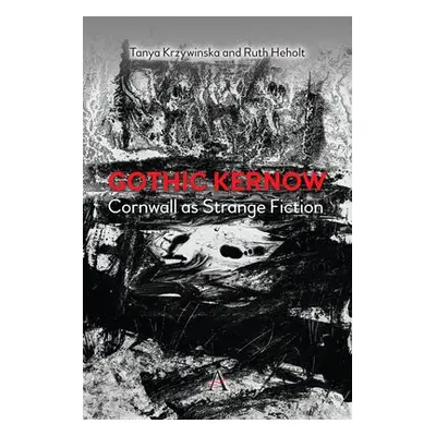 Gothic Kernow: Cornwall as Strange Fiction - Heholt, Ruth a Krzywinska, Tanya