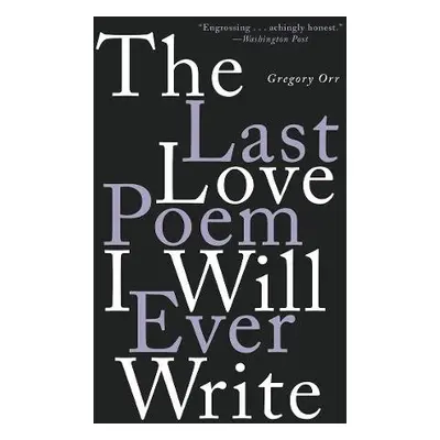 Last Love Poem I Will Ever Write - Orr, Gregory (University of Virginia)