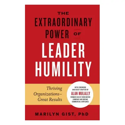 Extraordinary Power of Leader Humility - PhD, Marilyn Gist,