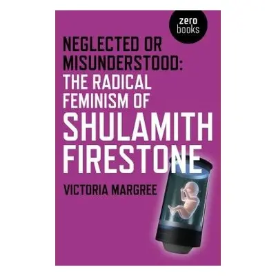 Neglected or Misunderstood: The Radical Feminism of Shulamith Firestone - Margree, Victoria