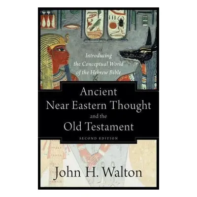 Ancient Near Eastern Thought and the Old Testame – Introducing the Conceptual World of the Hebre