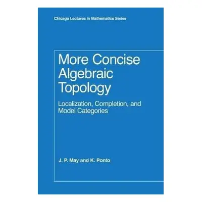 More Concise Algebraic Topology - May, J. P. a Ponto, K.