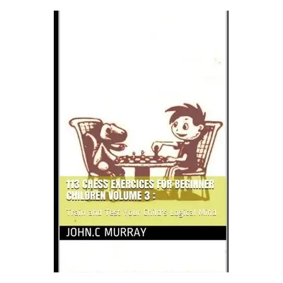 113 Chess Exercices For Beginner Children volume 3 - Murray, John C