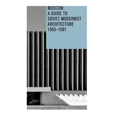 Moscow: A Guide to Soviet Modernist Architecture 1955-1991 - Bronovitskaya, Anna a Malinin, Niko