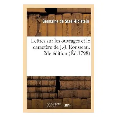 Lettres Sur Les Ouvrages Et Le Caract?re de J.-J. Rousseau. 2de ?dition - de Sta?l-Holstein, Ger