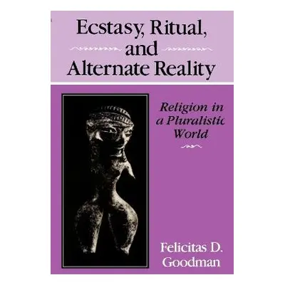 Ecstasy, Ritual, and Alternate Reality - Goodman, Felicitas D.