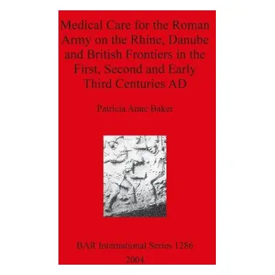 Medical Care for the Roman Army on the Rhine Danube and British Frontiers in the First Second an