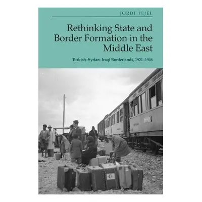 Rethinking State and Border Formation in the Middle East - Tejel, Jordi (University of Neuchatel