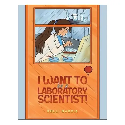 I Want to be a Laboratory Scientist! - Garcia, Kelli