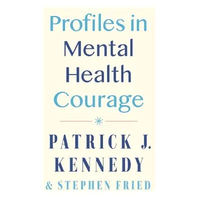 Profiles in Mental Health Courage - Kennedy, Patrick J. a Fried, Stephen