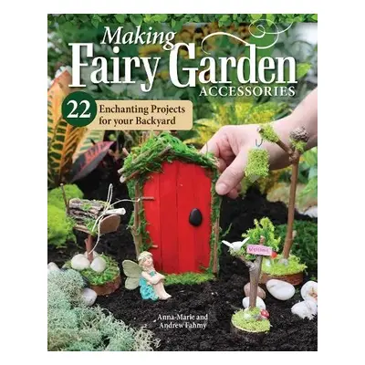 Making Fairy Garden Accessories - Fahmy, Anna-Marie a Fahmy, Andrew