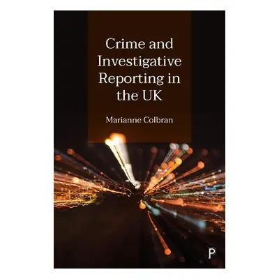 Crime and Investigative Reporting in the UK - Colbran, Marianne (Criminology, London School of E