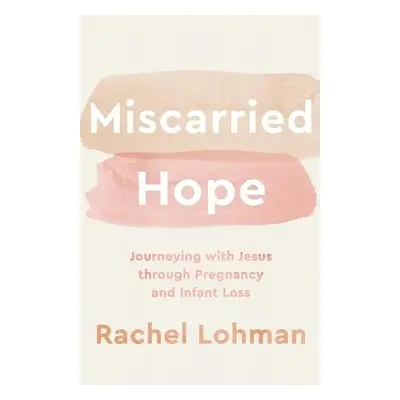 Miscarried Hope – Journeying with Jesus through Pregnancy and Infant Loss - Lohman, Rachel