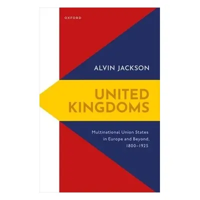 United Kingdoms - Jackson, Alvin (Sir Richard Lodge Professor of History, Sir Richard Lodge Prof