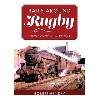 Rails Around Rugby - Hendry, Robert