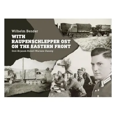 With Raupenschlepper Ost on the Eastern Front - Bender, Wilhelm