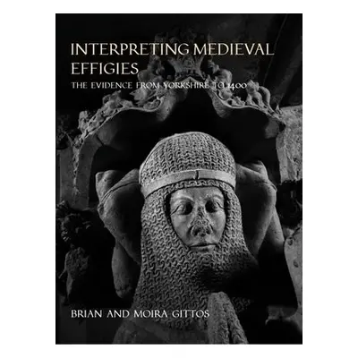 Interpreting Medieval Effigies - Gittos, Brian a Gittos, Moira