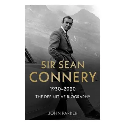 Sir Sean Connery - The Definitive Biography: 1930 - 2020 - Parker, John