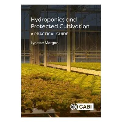 Hydroponics and Protected Cultivation - Morgan, Dr Lynette (SUNTEC International Hydroponic Cons