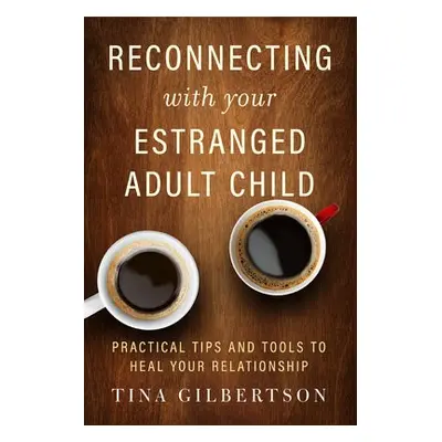 Reconnecting with Your Estranged Adult Child - Gilbertson, Tina