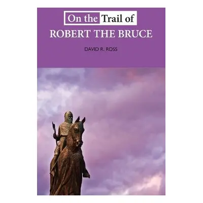 On the Trail of Robert the Bruce - Ross, David R.