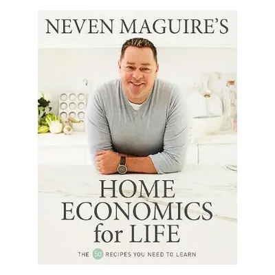 Neven Maguire’s Home Economics for Life - Maguire, Neven