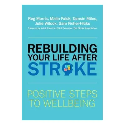 Rebuilding Your Life after Stroke - Morris, Reg a Falck, Malin a Miles, Tamsin a Wilcox, Julie a