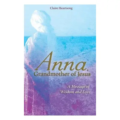 Anna, Grandmother of Jesus - Heartsong, Claire