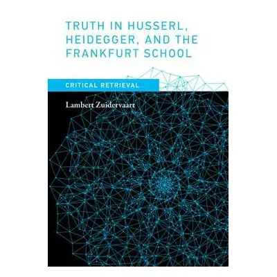 Truth in Husserl, Heidegger, and the Frankfurt School - Zuidervaart, Lambert (Professor of Philo