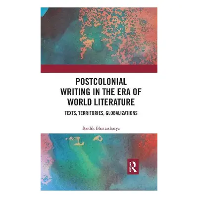 Postcolonial Writing in the Era of World Literature - Bhattacharya, Baidik