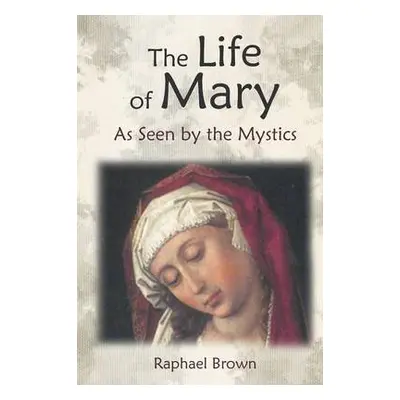 Life of Mary as Seen by the Mystics - Brown, Raphael