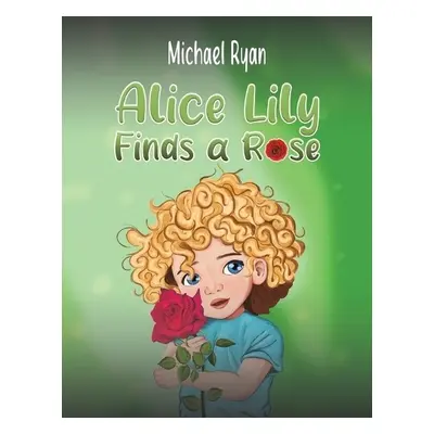 Alice Lily Finds a Rose - Ryan, Michael