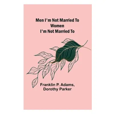 Men I'm Not Married To; Women I'm Not Married To - Adams, Franklin P a Parker, Dorothy