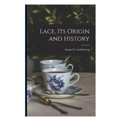 Lace, Its Origin and History - Goldenberg, Samuel L