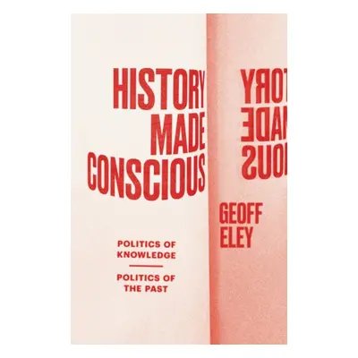 History Made Conscious - Eley, Geoff