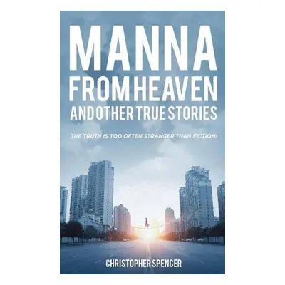 Manna from Heaven and other True Stories - Spencer, Christopher