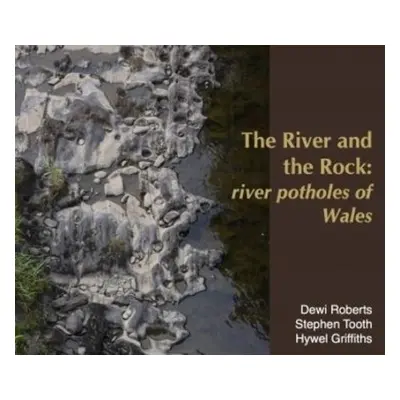 River and the Rock, The - River Potholes of Wales - Roberts, Dewi a Tooth, Stephen a Griffiths, 