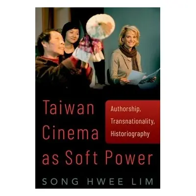 Taiwan Cinema as Soft Power - Lim, Song Hwee (Professor of Cultural Studies, Professor of Cultur