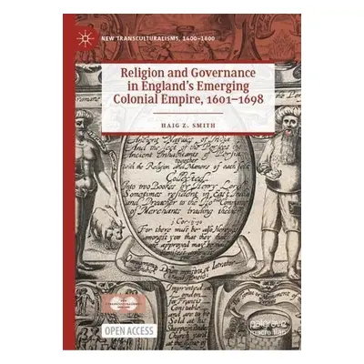 Religion and Governance in England’s Emerging Colonial Empire, 1601–1698 - Smith, Haig Z.