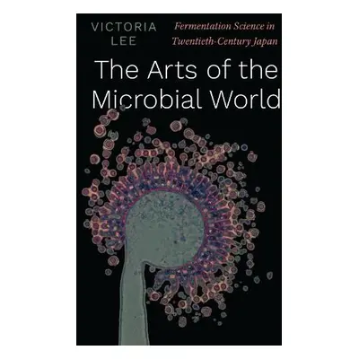 Arts of the Microbial World - Lee, Victoria