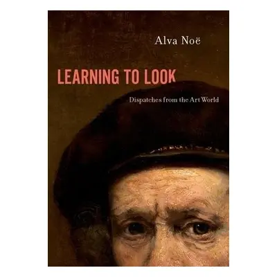 Learning to Look - Noe, Alva (Professor of Philosophy, Professor of Philosophy, University of Ca