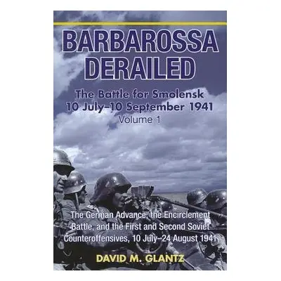 Barbarossa Derailed: the Battle for Smolensk 10 July - 10 September 1941 Volume 1 - Glantz, Davi