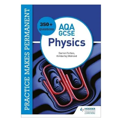 Practice makes permanent: 350+ questions for AQA GCSE Physics - Walrond, Kimberley a Forbes, Dar