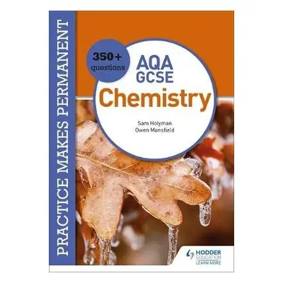 Practice makes permanent: 350+ questions for AQA GCSE Chemistry - Mansfield, Owen a Holyman, Sam