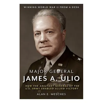 Major General James A. Ulio - Mesches, Alan E.