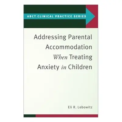 Addressing Parental Accommodation When Treating Anxiety In Children - Lebowitz, Eli R. (Assistan