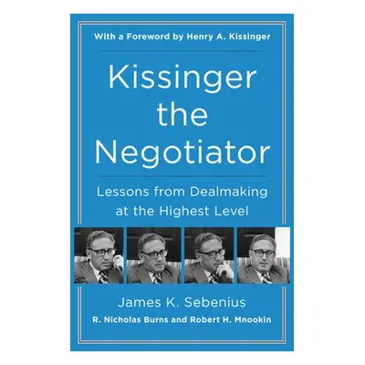 Kissinger the Negotiator: Lessons from Dealmaking at the Highest Level - Sebenius, James K.